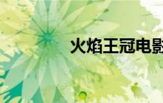 火焰王冠电影（火焰王冠）