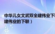 中华儿女文武双全建伟业下联炎黄子孙（华夏儿女文武双全建伟业的下联）