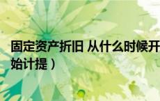 固定资产折旧 从什么时候开始（固定资产折旧从什么时候开始计提）