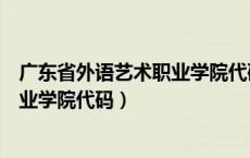 广东省外语艺术职业学院代码和专业组（广东省外语艺术职业学院代码）