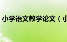 小学语文教学论文（小学教育论文参考文献）