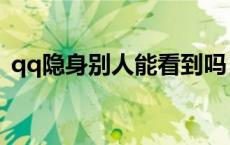 qq隐身别人能看到吗（qq隐身别人能看到）