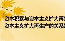 资本积累与资本主义扩大再生产的关系是(0.7)（资本积累与资本主义扩大再生产的关系是）