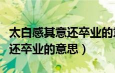 太白感其意还卒业的意思的拼音（太白感其意还卒业的意思）