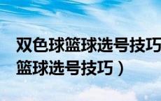 双色球篮球选号技巧方法3期必中奖（双色球篮球选号技巧）