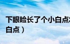 下眼睑长了个小白点怎么办（下眼睑长了个小白点）