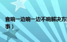 音响一边响一边不响解决方案（音响只有一个喇叭响怎么回事）