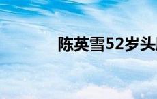 陈英雪52岁头胎吗（陈英雪）