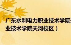 广东水利电力职业技术学院天河校区宿舍（广东水利电力职业技术学院天河校区）
