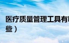 医疗质量管理工具有哪些（质量管理工具有哪些）