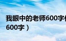 我眼中的老师600字作文高中（我眼中的老师600字）