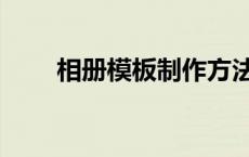相册模板制作方法（相册模板制作）