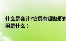 什么是会计?它具有哪些职能和特点?（什么是会计会计的作用是什么）