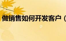 做销售如何开发客户（做销售怎么开发客户）