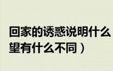 回家的诱惑说明什么（回家的诱惑和回家的欲望有什么不同）
