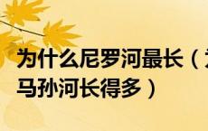 为什么尼罗河最长（为什么尼罗河的长度比亚马孙河长得多）