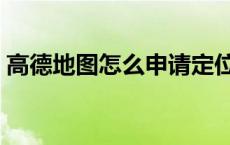 高德地图怎么申请定位地图位置（高度地图）