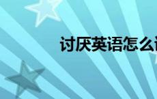 讨厌英语怎么读（讨厌英语）