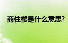 商住楼是什么意思?（商住楼是什么意思）