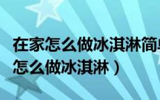 在家怎么做冰淇淋简单又好吃不用酸奶（在家怎么做冰淇淋）