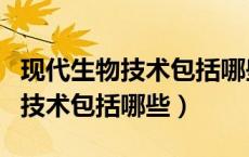现代生物技术包括哪些工程及应用（现代生物技术包括哪些）
