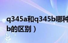 q345a和q345b哪种材质好（q345a与q345b的区别）