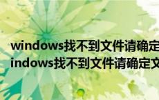 windows找不到文件请确定文件名是否正确后再试一次（windows找不到文件请确定文件名）