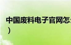 中国废料电子官网怎么下载（中国电子废料网）