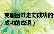 克服困难走向成功的词语（形容克服困难取得成功的成语）