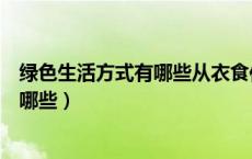 绿色生活方式有哪些从衣食住行方面分析（绿色生活方式有哪些）