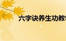 六字诀养生功教学视频（六字诀）