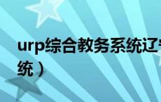 urp综合教务系统辽宁大学（urp综合教务系统）