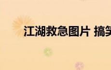 江湖救急图片 搞笑图片（江湖救急）
