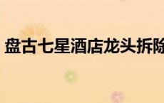 盘古七星酒店龙头拆除什么原因（盘古七星）