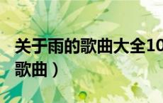 关于雨的歌曲大全100首听雨的歌（关于雨的歌曲）
