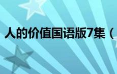 人的价值国语版7集（人的价值国语版40集）