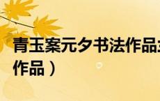 青玉案元夕书法作品兰亭奖（青玉案元夕书法作品）