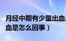 月经中期有少量出血是怎么回事（月经中期出血是怎么回事）