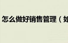 怎么做好销售管理（如何做好销售管理工作）