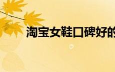 淘宝女鞋口碑好的店铺（淘宝女鞋）