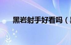 黑岩射手好看吗（黑岩射手讲的什么）