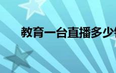 教育一台直播多少钱（教育一台直播）
