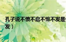 孔子说不愤不启不悱不发是告诉我们（孔子不愤不启不悱不发）