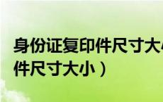 身份证复印件尺寸大小有要求吗（身份证复印件尺寸大小）