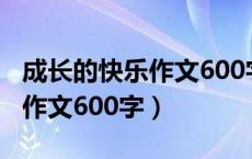 成长的快乐作文600字初一叙事（成长的快乐作文600字）