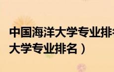 中国海洋大学专业排名一览表最新（中国海洋大学专业排名）