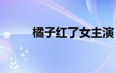 橘子红了女主演（橘子红了女主）