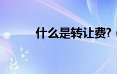 什么是转让费?（什么是转让费）