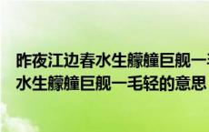 昨夜江边春水生艨艟巨舰一毛轻的意思是什么（昨夜江边春水生艨艟巨舰一毛轻的意思）