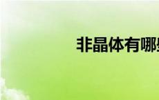 非晶体有哪些（非晶体）